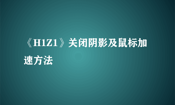 《H1Z1》关闭阴影及鼠标加速方法