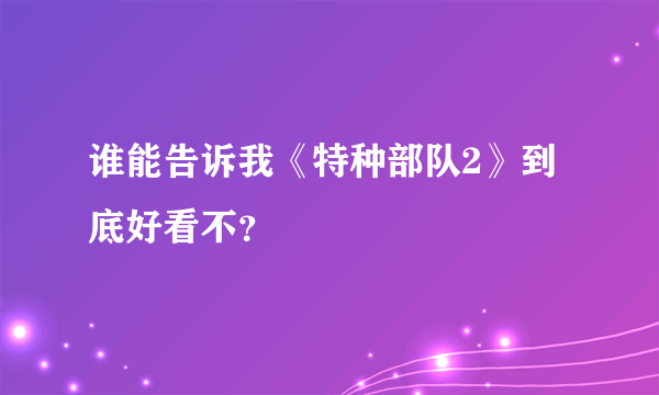 谁能告诉我《特种部队2》到底好看不？