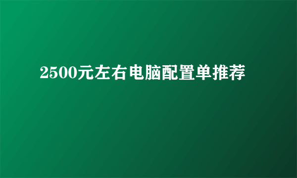 2500元左右电脑配置单推荐