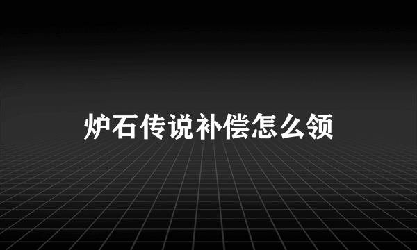 炉石传说补偿怎么领