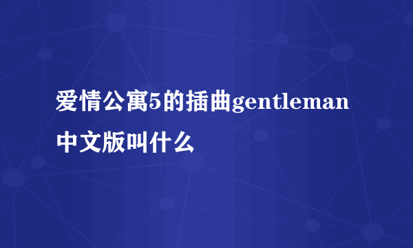 爱情公寓5的插曲gentleman中文版叫什么