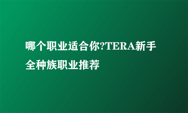 哪个职业适合你?TERA新手全种族职业推荐