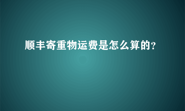 顺丰寄重物运费是怎么算的？