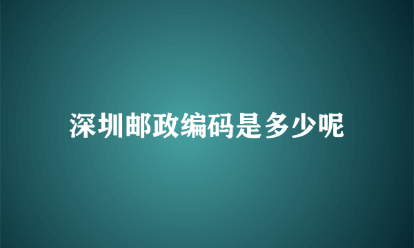 深圳邮政编码是多少呢