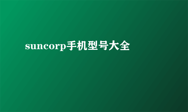 suncorp手机型号大全