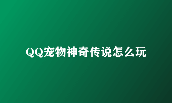 QQ宠物神奇传说怎么玩