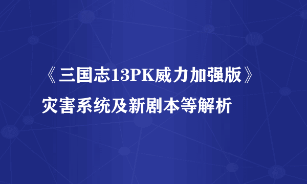 《三国志13PK威力加强版》灾害系统及新剧本等解析