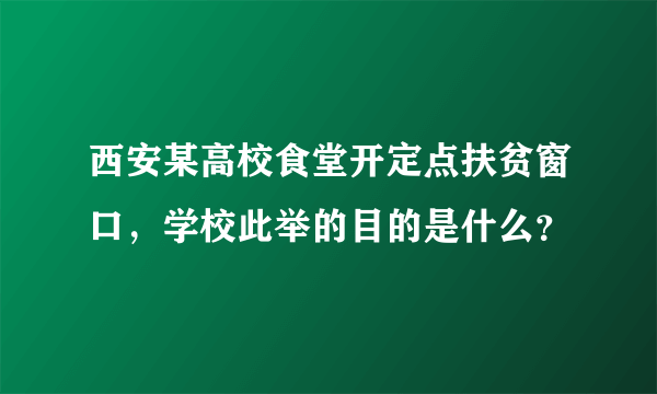 西安某高校食堂开定点扶贫窗口，学校此举的目的是什么？