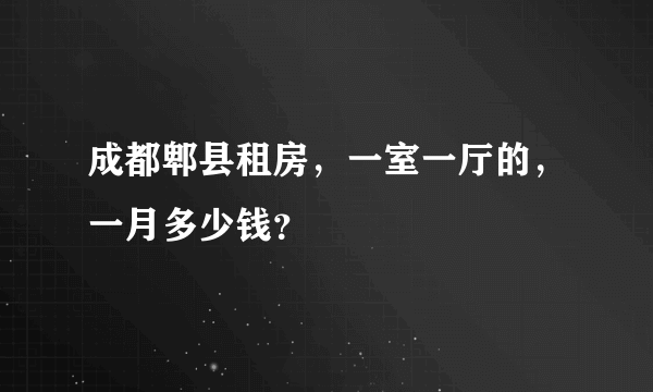 成都郫县租房，一室一厅的，一月多少钱？