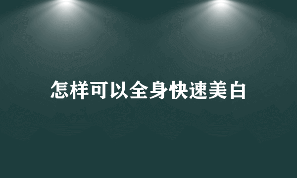 怎样可以全身快速美白