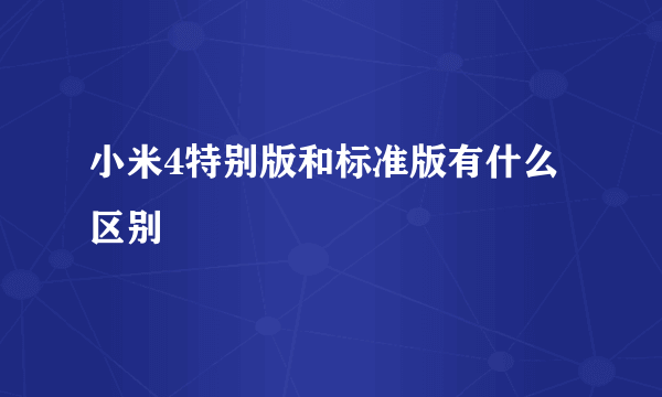 小米4特别版和标准版有什么区别