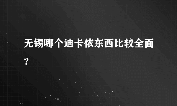 无锡哪个迪卡侬东西比较全面？