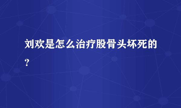 刘欢是怎么治疗股骨头坏死的？