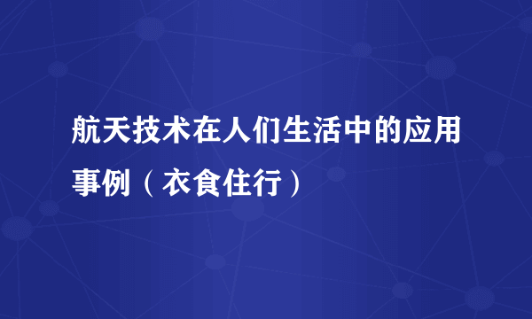 航天技术在人们生活中的应用事例（衣食住行）