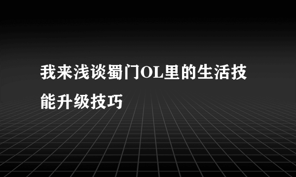 我来浅谈蜀门OL里的生活技能升级技巧