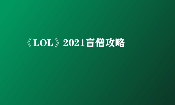 《LOL》2021盲僧攻略