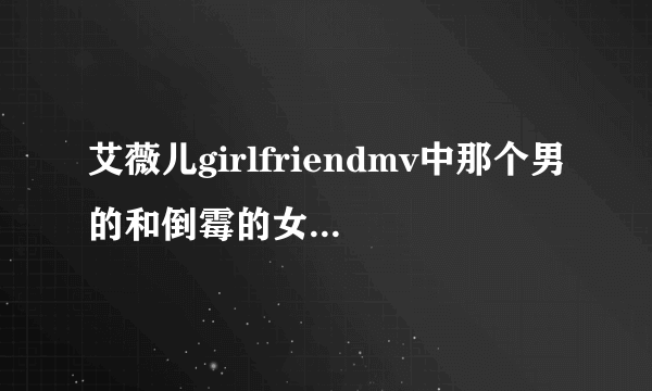 艾薇儿girlfriendmv中那个男的和倒霉的女的是谁演的？