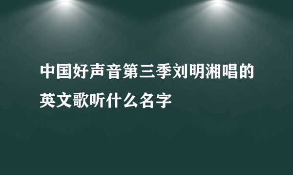 中国好声音第三季刘明湘唱的英文歌听什么名字