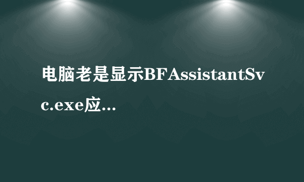 电脑老是显示BFAssistantSvc.exe应用程序错误怎么处理?