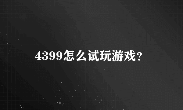 4399怎么试玩游戏？