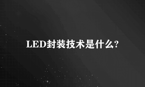 LED封装技术是什么?