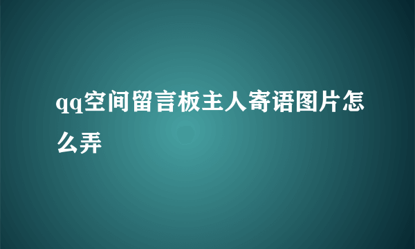 qq空间留言板主人寄语图片怎么弄