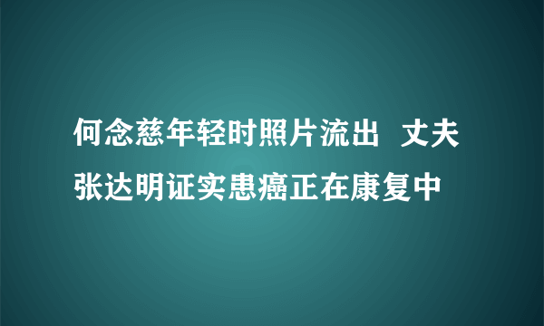 何念慈年轻时照片流出  丈夫张达明证实患癌正在康复中