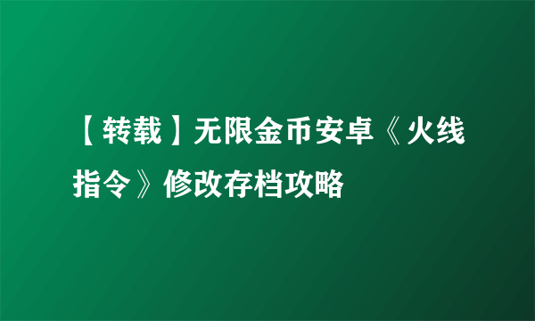 【转载】无限金币安卓《火线指令》修改存档攻略