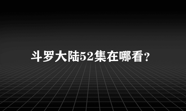 斗罗大陆52集在哪看？