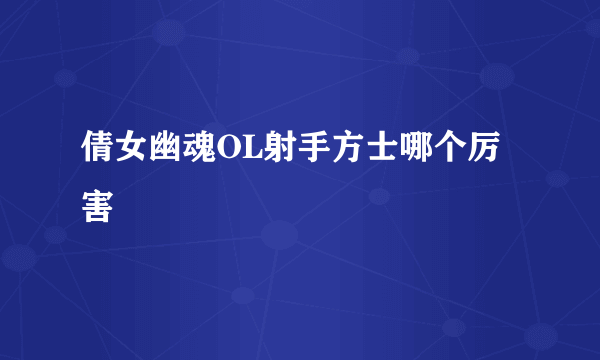 倩女幽魂OL射手方士哪个厉害