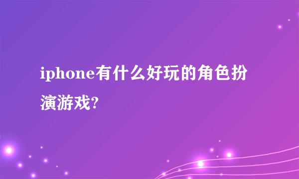 iphone有什么好玩的角色扮演游戏?