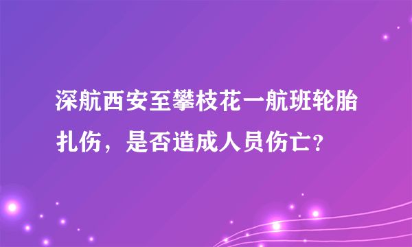 深航西安至攀枝花一航班轮胎扎伤，是否造成人员伤亡？