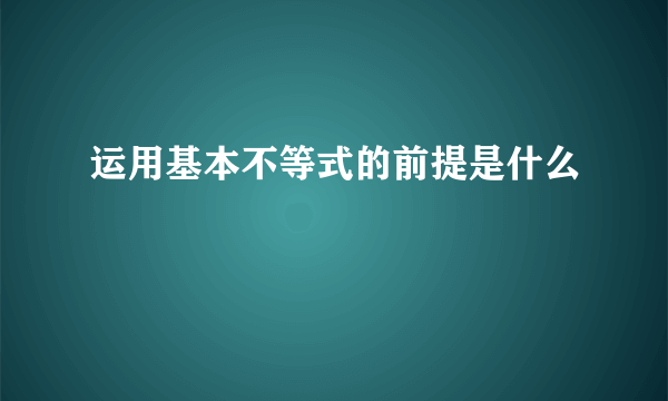 运用基本不等式的前提是什么