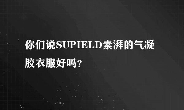 你们说SUPIELD素湃的气凝胶衣服好吗？