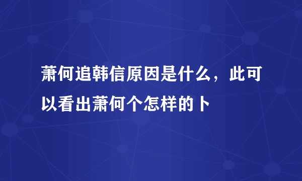 萧何追韩信原因是什么，此可以看出萧何个怎样的卜