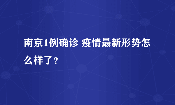 南京1例确诊 疫情最新形势怎么样了？