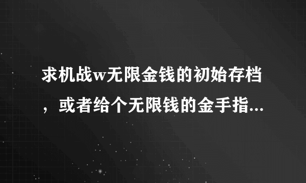 求机战w无限金钱的初始存档，或者给个无限钱的金手指也行，汉化版的哦！