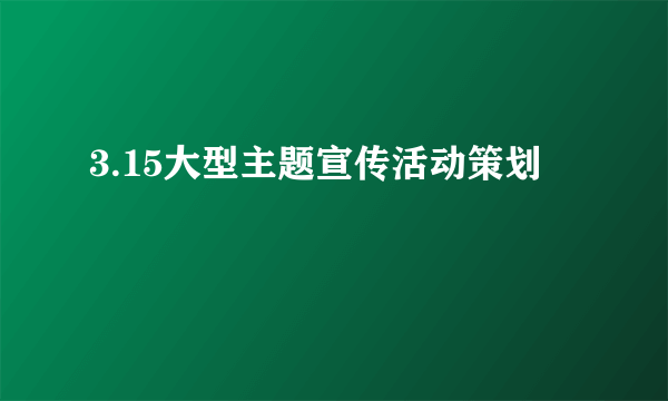 3.15大型主题宣传活动策划