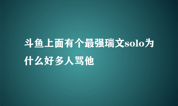 斗鱼上面有个最强瑞文solo为什么好多人骂他