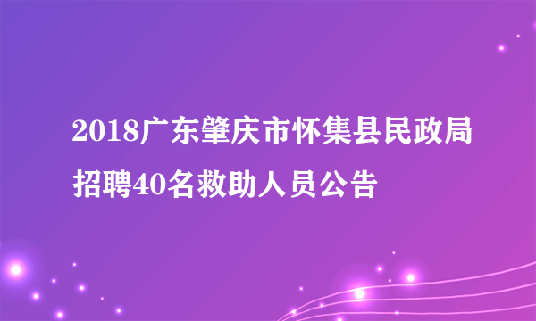 2018广东肇庆市怀集县民政局招聘40名救助人员公告