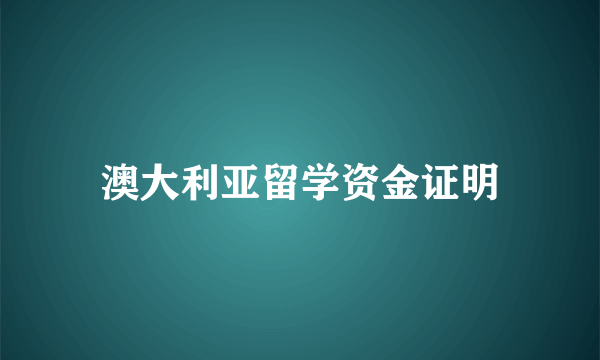 澳大利亚留学资金证明