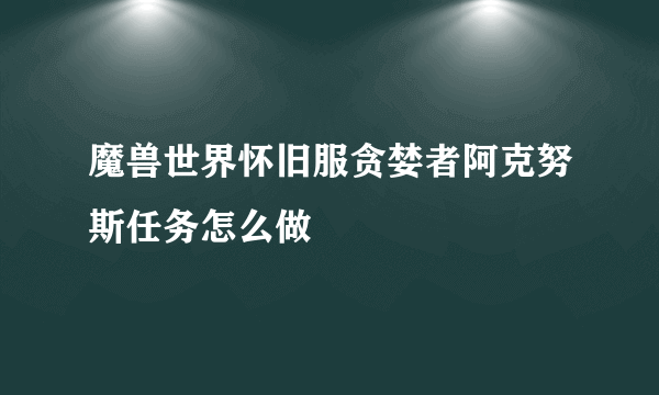 魔兽世界怀旧服贪婪者阿克努斯任务怎么做