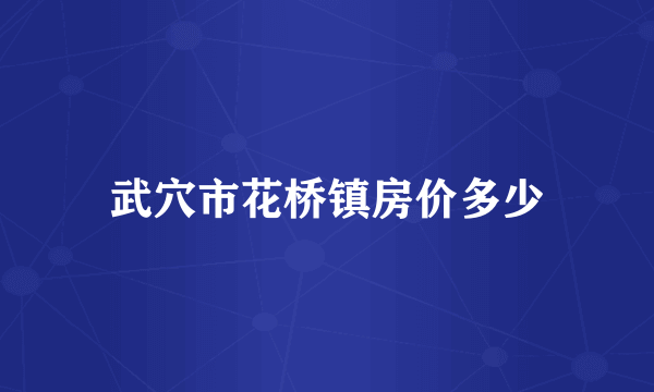 武穴市花桥镇房价多少