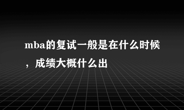 mba的复试一般是在什么时候，成绩大概什么出