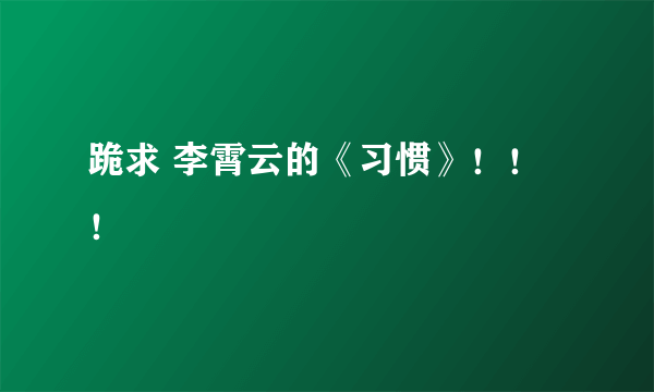 跪求 李霄云的《习惯》！！！