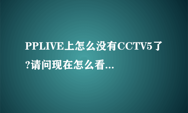 PPLIVE上怎么没有CCTV5了?请问现在怎么看CCTV5,谢谢 了