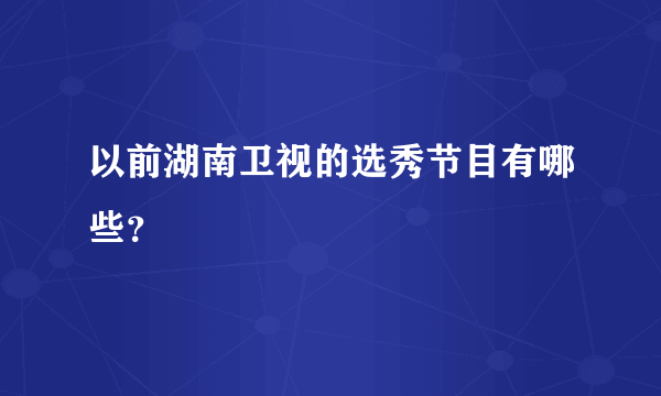 以前湖南卫视的选秀节目有哪些？