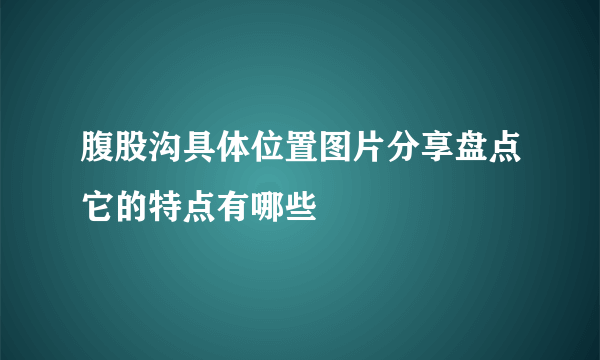 腹股沟具体位置图片分享盘点它的特点有哪些