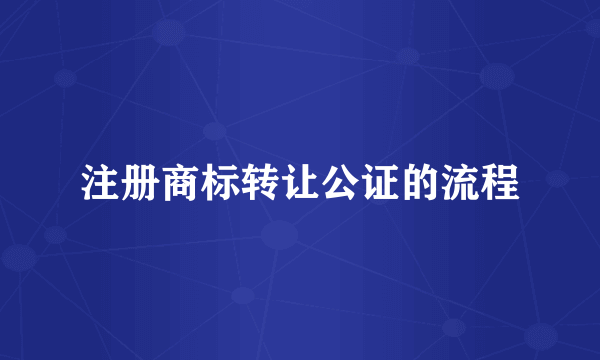 注册商标转让公证的流程