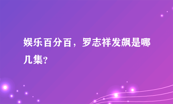 娱乐百分百，罗志祥发飙是哪几集？